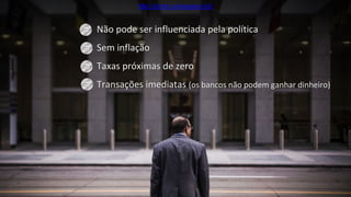 • Não pode ser influenciada pela política
• Sem inflação
• Taxas próximas de zero
• Transações imediatas (os bancos não podem ganhar dinheiro)
http://porto.coinspace.biz/
 