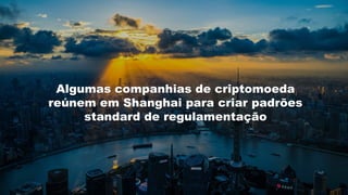 Algumas companhias de criptomoeda
reúnem em Shanghai para criar padrões
standard de regulamentação
 