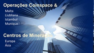 Malta
Liubliana
Istambul
Munique
Centros de Mineração
Europa
Ásia
Operações Coinspace &
 