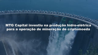 MTG Capital investiu na produção hidro-elétrica
para a operação de mineração de criptomoeda
 