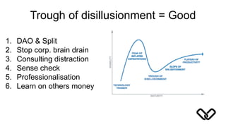 Trough of disillusionment = Good
1. DAO & Split
2. Stop corp. brain drain
3. Consulting distraction
4. Sense check
5. Professionalisation
6. Learn on others money
 