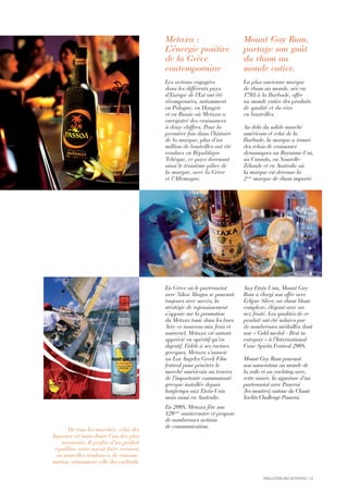 Metaxa :
L’énergie positive
de la Grèce
contemporaine
Les actions engagées
dans les différents pays
d’Europe de l’Est ont été
récompensées, notamment
en Pologne, en Hongrie
et en Russie où Metaxa a
enregistré des croissances
à deux chiffres. Pour la
première fois dans l’histoire
de la marque, plus d’un
million de bouteilles ont été
vendues en République
Tchèque, ce pays devenant
ainsi le troisième pilier de
la marque, avec la Grèce
et l’Allemagne.
En Grèce où le partenariat
avec Nikos Aliagas se poursuit
toujours avec succès, la
stratégie de rajeunissement
s’appuie sur la promotion
du Metaxa tonic dans les bars.
Avec ce nouveau mix frais et
universel, Metaxa est autant
apprécié en apéritif qu’en
digestif. Fidèle à ses racines
grecques, Metaxa s’associe
au Los Angeles Greek Film
festival pour pénétrer le
marché américain au travers
de l’importante communauté
grecque installée depuis
longtemps aux Etats-Unis
mais aussi en Australie.
En 2008, Metaxa fête son
120ème
anniversaire et propose
de nombreuses actions
de communication.
Mount Gay Rum,
partage son goût
du rhum au
monde entier.
La plus ancienne marque
de rhum au monde, née en
1703 à la Barbade, offre
au monde entier des produits
de qualité et du rêve
en bouteilles.
Au delà du solide marché
américain et celui de la
Barbade, la marque a trouvé
des relais de croissance
dynamiques au Royaume-Uni,
au Canada, en Nouvelle-
Zélande et en Australie où
la marque est devenue la
2ème
marque de rhum importé.
Aux Etats-Unis, Mount Gay
Rum a élargi son offre avec
Eclipse Silver, un rhum blanc
complexe, élégant avec un
nez fruité. Les qualités de ce
produit ont été saluées par
de nombreuses médailles dont
une « Gold medal - Best in
category » à l’International
Cane Spirits Festival 2008.
Mount Gay Rum poursuit
son association au monde de
la voile et au yachting avec,
cette année, la signature d’un
partenariat avec Panerai
(les montres) autour du Classic
Yachts Challenge Panerai.
De tous les marchés, celui des
liqueurs est sans doute l’un des plus
innovants. Il profite d’un parfait
équilibre entre savoir-faire reconnu
en nouvelles tendances de consom-
mation, notamment celle des cocktails.
ÉVOLUTION DES ACTIVITÉS I 15
 