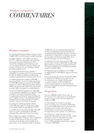 28 I RÉMY COINTREAU 2007 I 2008
Résultats consolidés
Le conseil d’administration de Rémy Cointreau, réuni le
29 juillet 2008, a arrêté les comptes consolidés du groupe.
Le chiffre d’affaires, à 817,8 M€, est en hausse
de 9,7 % à données comparables, alors même que
les marques du groupe progressent de 10 %.
Les marchés asiatiques ont dynamisé les ventes
avec une hausse de 22,6 %, ainsi que l’Europe qui
progresse de 10,9 %. La zone Amériques conserve
un rythme positif de 3,8 %.
Le résultat opérationnel courant s’établit à
159,6 M€, en progression de 3,8 % en tenant compte
de l’effet de change euro/dollar très défavorable.
À données comparables, la croissance est de 14,1 %.
Le résultat opérationnel s’établit à 159,0 M€.
Lors du précédent exercice, le résultat opérationnel
de (89,6) M€ incluait une provision de 241,6 M€
relative à la sortie de Maxxium payable au 30 mars
2009. Cette provision fait l’objet d’une désactualisa-
tion dont l’effet est enregistré en résultat financier.
Le coût de l’endettement financier net (40,5) M€
est en amélioration significative par rapport à l’année
précédente, hors coûts exceptionnels tel que
le remboursement anticipé de l’emprunt obligataire
de 175 millions d’euros. Cette diminution provient
principalement de la forte réduction de la dette
moyenne, ainsi que de la baisse de son coût.
Le résultat des activités poursuivies s’inscrit
à 93,8 M€ après impôt. Ce résultat tient compte
d’une charge d’impôt au taux effectif de 25,5 %.
Le résultat net part du groupe s’établit à 98,4 M€
contre une perte exceptionnelle de 23,0 M€
(indemnité Maxxium) pour l’exercice précédent.
Pour l’arrêté de ses comptes consolidés au
31 mars 2008, Rémy Cointreau a mis en équivalence
les titres de Maxxium sur la base de sa propre
estimation de la situation nette consolidée de la
joint-venture. Cette estimation découle de l’analyse
de différents scénarios évaluant l’impact potentiel
de l’issue des discussions entre les partenaires sur
le montant final de l’indemnité de sortie et la valeur
d’équivalence de Maxxium. Ces éléments, pris dans
leur ensemble, présentent une image fidèle de la
situation du groupe vis à vis de Maxxium.
La dette financière nette baisse de 121,2 M€,
soit 22 % pour s’établir à 440,9 M€. En juillet 2007,
Rémy Cointreau a procédé au remboursement total
de l’emprunt obligataire de 175 M€ portant intérêt
à 6,5 %, à échéance 2010.
Les capitaux propres s’établissent à 911,5 M€,
en augmentation de 59,0 M€ par rapport à l’exercice
précédent.
Lors de l’assemblée générale du 16 septembre 2008,
un dividende de 1,30 euros sera proposé au vote
des actionnaires, avec l’option d’un paiement
en actions à hauteur de 50 % du dividende
ou d’un paiement intégral en numéraire. Il sera
proposé à l’assemblée le versement du dividende pour
le 8 octobre 2008.
Perspectives
L’exercice 2008/09 est placé sous le signe de
la transition et du renforcement de sa distribution
puisque le groupe sortira du réseau Maxxium
le 30 mars 2009.
Le ralentissement de l’activité économique
observé aux États-Unis et l’évolution défavorable
de la parité EUR/USD pèseront sur les perspectives
du groupe pour l’exercice, alors même que
le dynamisme des autres zones géographiques,
très importantes pour le groupe, ne se dément pas.
En conséquence, compte tenu des surcoûts
temporaires déjà annoncés et liés à la mise en place
du nouveau réseau de distribution, le groupe
n’anticipe pas de progression organique
de son résultat opérationnel courant par rapport
à l’exercice 2007/2008.
COMMENTAIRES
Résultats et perspectives
 