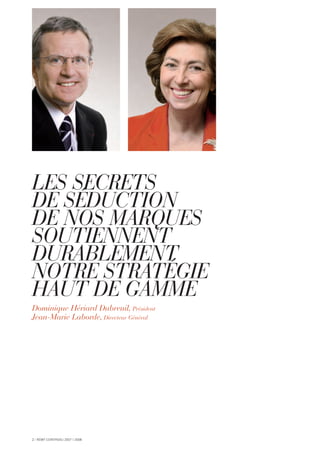 LES SECRETS
DE SÉDUCTION
DE NOS MARQUES
SOUTIENNENT
DURABLEMENT
NOTRE STRATÉGIE
HAUT DE GAMME
Dominique Hériard Dubreuil, Président
Jean-Marie Laborde, Directeur Général
2 I RÉMY COINTREAU 2007 I 2008
 