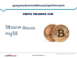 សូ មស្វា គមន៍មកកាន់ឱកាសធំបំផុតពិភពលោក
វិ និយោគ Bitcoin
កម្មិ នធី
www.coinxtrading.com
COINX TRADING LTD
 