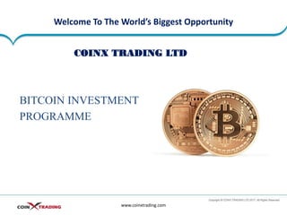 Welcome To The World’s Biggest Opportunity
BITCOIN INVESTMENT
PROGRAMME
www.coinxtrading.com
COINX TRADING LTD
 