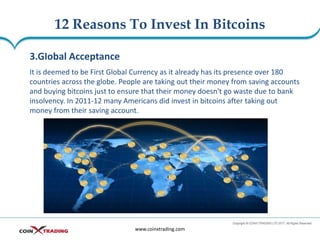 12 Reasons To Invest In Bitcoins
www.coinxtrading.com
3.GIobal Acceptance
It is deemed to be First Global Currency as it a...