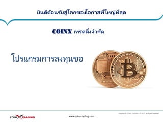ยินดีต้อนรับสู่โลกของโอกาสที่ใหญ่ที่สุด
โปรแกรมการลงทุนของ BITCOIN
www.coinxtrading.com
COINX เทรดดิ้งจากัด
 