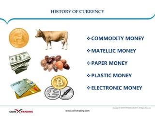 HISTORY OF CURRENCY
www.coinxtrading.com
❖COMMODITY MONEY
❖MATELLIC MONEY
❖PAPER MONEY
❖PLASTIC MONEY
❖ELECTRONIC MONEY
 
