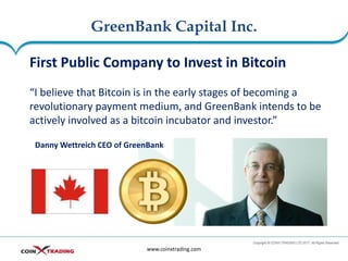 GreenBank Capital Inc.
www.coinxtrading.com
First Public Company to Invest in Bitcoin
“I believe that Bitcoin is in the ea...