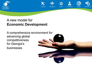 A new model for Economic DevelopmentA comprehensive environment for advancing globalcompetitivenessfor Georgia’s  businesses