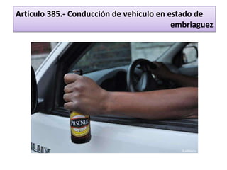 Artículo 385.- Conducción de vehículo en estado de
embriaguez
 