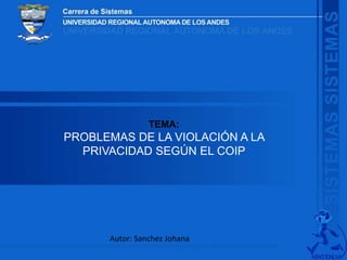 TEMA:
PROBLEMAS DE LA VIOLACIÓN A LA
PRIVACIDAD SEGÚN EL COIP
Autor: Sanchez Johana
 