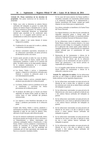 16 -- Suplemento -- Registro Oficial Nº 180 -- Lunes 10 de febrero de 2014
Artículo 69.- Penas restrictivas de los derechos de
propiedad.- Son penas restrictivas de los derechos de
propiedad:
1. Multa, cuyo valor se determina en salarios básicos
unificados del trabajador en general. La multa debe
pagarse de manera íntegra e inmediata una vez que la
respectiva sentencia se ejecutoríe. No obstante, cuando
la persona sentenciada demuestre su incapacidad
material para cancelarla en las condiciones antes
previstas, la o el juzgador podrá autorizar que su
cumplimiento se realice de la siguiente manera:
a) Pago a plazos o por cuotas durante el mismo
tiempo de la condena.
b) Condonación de una parte de la multa si, además,
se demuestra extrema pobreza.
c) Servicio comunitario equivalente, únicamente en
las infracciones sancionadas con penas privativas
de libertad de un día a seis meses.
2. Comiso penal, procede en todos los casos de delitos
dolosos y recae sobre los bienes, cuando estos son
instrumentos, productos o réditos en la comisión del
delito. No habrá comiso en los tipos penales culposos.
En la sentencia condenatoria, la o el juzgador
competente dispondrá el comiso de:
a) Los bienes, fondos o activos, o instrumentos
equipos y dispositivos informáticos utilizados para
financiar o cometer la infracción penal o la
actividad preparatoria punible.
b) Los bienes, fondos o activos, contenido digital y
productos que procedan de la infracción penal.
c) Los bienes, fondos o activos y productos en los que
se transforman o convierten los bienes
provenientes de la infracción penal.
d) El producto del delito que se mezcle con bienes
adquiridos de fuentes lícitas; puede ser objeto de
comiso hasta el valor estimado del producto
entremezclado.
e) Los ingresos u otros beneficios derivados de los
bienes y productos provenientes de la infracción
penal.
Cuando tales bienes, fondos o activos, productos e
instrumentos no pueden ser comisados, la o el juzgador
dispondrá el pago de una multa de idéntico valor,
adicional a la prevista para cada infracción penal.
En caso de sentencia condenatoria ejecutoriada, dentro
de procesos penales por lavado de activos, terrorismo y
su financiamiento, y delitos relacionados con
sustancias catalogadas sujetas a fiscalización, si tales
bienes, fondos o activos, productos e instrumentos no
pueden ser comisados, la el juzgador dispondrá el
comiso de cualquier otro bien de propiedad del
condenado, por un valor equivalente, aun cuando este
bien no se encuentre vinculado al delito.
En los casos del inciso anterior, los bienes muebles e
inmuebles comisados son transferidos definitivamente
a la institución encargada de la Administración y
Gestión Inmobiliaria del Estado, entidad que podrá
disponer de estos bienes para su regularización.
Los valores comisados se transfieren a la Cuenta Única
del Tesoro Nacional.
Los objetos históricos y las obras de arte comisados de
imposible reposición pasan a formar parte del
patrimonio tangible del Estado y se transfieren definiti-
vamente al Instituto Nacional de Patrimonio Cultural.
En las infracciones contra el ambiente, naturaleza o
Pacha Mama, contra los recursos mineros y los casos
previstos en este Código, la o el juzgador, sin perjuicio
de la aplicación del comiso penal, podrá ordenar la
inmediata destrucción o inmovilización de maquinaria
pesada utilizada para el cometimiento de estas
infracciones.
3. Destrucción de los instrumentos o efectos de la
infracción. Toda pena lleva consigo, según sea el caso,
destrucción de los efectos que de la infracción
provengan y de los instrumentos con que se ejecutó a
menos que pertenezcan a una tercera persona no
responsable de la infracción.
La o el juzgador podrá declarar de beneficio social o
interés público los instrumentos o efectos de la
infracción y autorizar su uso.
Artículo 70.- Aplicación de multas.- En las infracciones
previstas en este Código se aplicará además la pena de
multa conforme con las siguientes disposiciones:
1. En las infracciones sancionadas con pena privativa de
libertad de uno a treinta días, se aplicará la multa
de veinticinco por ciento de un salario básico unificado
del trabajador en general.
2. En las infracciones sancionadas con pena privativa de
libertad de uno a dos meses se aplicará la multa de uno
a dos salarios básicos unificados del trabajador en
general.
3. En las infracciones sancionadas con pena privativa de
libertad de dos a seis meses se aplicará la multa de dos
a tres salarios básicos unificados del trabajador en
general.
4. En las infracciones sancionadas con pena privativa de
libertad de seis meses a un año se aplicará la multa
de tres a cuatro salarios básicos unificados del
trabajador en general.
5. En las infracciones sancionadas con pena privativa de
libertad de seis meses a dos años se aplicará la multa
de tres a ocho salarios básicos unificados del
trabajador en general.
6. En las infracciones sancionadas con pena privativa de
libertad de uno a tres años se aplicará la multa
de cuatro a diez salarios básicos unificados del
trabajador en general.
 