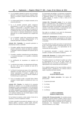 68 -- Suplemento -- Registro Oficial Nº 180 -- Lunes 10 de febrero de 2014
4. La o el juzgador ordenará la citación con la acusación
particular a la persona procesada por cualquier medio
efectivo a su alcance y dejará constancia de dicho acto
procesal.
5. La víctima podrá desistir, en cualquier momento, de la
acusación particular.
6. La o el acusador particular podrá comparecer
personalmente o a través de su defensora o defensor
público o patrocinador o procurador judicial a las
audiencias previstas en este Código, con excepción de
la audiencia de juicio en la que deberá estar presente,
caso contrario se declarará abandonada la acusación
particular, la o el fiscal continuará con el impulso del
proceso.
7. La o el juzgador, cuando dicte resolución que ponga
fin al proceso, declarará obligatoriamente si la
acusación particular es maliciosa o temeraria.
Artículo 434.- Contenido.- La acusación particular se
presentará por escrito y contendrá:
1. El nombre, apellido, dirección domiciliaria o casillero
judicial o electrónico, número de cédula de ciudadanía
o identidad o número de pasaporte de la persona que la
presenta.
2. El nombre y apellido o identificación que individualice
a la persona procesada y si es posible, su dirección
domiciliaria.
3. La justificación de encontrarse en condición de
víctima.
4. La relación de los hechos, con determinación del lugar,
día, mes y año en que es cometido así como de la
infracción acusada.
5. La firma de la persona que acusa o de su apoderada o
apoderado con poder especial. En este poder se hará
constar expresamente el nombre y apellido de la
persona procesada o acusada y la relación completa de
la infracción que se quiere acusar.
6. Si la o el acusador no sabe o no puede firmar, deberá
estampar la huella digital, en presencia de una o un
testigo.
Artículo 435.- Citación.- La citación de la acusación
particular se realizará a la o al acusado personalmente,
entregándole la boleta correspondiente. Si no está presente
en el lugar señalado para la citación, se le citará mediante
tres boletas entregadas en su residencia o domicilio, en tres
días distintos. Pero si señala domicilio judicial, la citación
se la realizará mediante una sola boleta dejada en dicho
domicilio o dirección electrónica.
En las boletas de citación se hará constar el texto de la
acusación y el auto de aceptación a trámite.
La boleta contendrá la prevención de designar a una o un
defensor público o privado y señalar casilla, domicilio
judicial o dirección electrónica para las notificaciones.
Si el procesado está prófugo o se desconoce su domicilio,
bastará la citación al casillero judicial si se ha señalado y a
la Defensoría Pública. Si se desconoce su domicilio y
casillero judicial, la citación se hará a través de la
Defensoría Pública.
Artículo 436.- Procurador común.- Si en un mismo
proceso se presentan dos o más acusadores por el mismo
delito y contra los mismos procesados, la o el juzgador
ordenará que nombren un procurador común dentro de las
cuarenta y ocho horas posteriores a la presentación de la
acusación y si no lo hacen, lo designará de oficio.
Esta regla no se aplicará si son varios los directamente
afectados por el cometimiento del delito.
Artículo 437.- Desistimiento.- El desistimiento solo cabe
si la o el acusado consiente expresamente en ello dentro
del proceso. En este caso no cabe la calificación de malicia
o temeridad.
No podrán desistir los padres que actúan en representación
de las o de los hijos menores de dieciocho años, las o los
tutores o curadores, ni las o los representantes de las
instituciones del sector público.
El desistimiento procederá a petición conjunta del
acusador y acusado y será resuelto en audiencia.
Artículo 438.- Renuncia.- La víctima podrá renunciar al
derecho de proponer acusación particular.
No podrán renunciar a ese derecho los padres que actúan
en representación de las o de los hijos menores de
dieciocho años, las o los tutores o curadores, ni las o los
representantes de las instituciones del sector público.
No se admitirá renuncia en los casos de delitos contra la
integridad sexual y reproductiva o de violencia contra la
mujer o miembros del núcleo familiar.
TÍTULO III
SUJETOS PROCESALES
Artículo 439.- Sujetos procesales.- Son sujetos del
proceso penal:
1. La persona procesada
2. La víctima
3. La Fiscalía
4. La Defensa
CAPÍTULO PRIMERO
PERSONA PROCESADA
Artículo 440.- Persona procesada.- Se considera persona
procesada a la persona natural o jurídica, contra la cual, la
o el fiscal formule cargos. La persona procesada tendrá la
potestad de ejercer todos los derechos que le reconoce la
Constitución, los Instrumentos Internacionales de
Derechos Humanos y este Código.
 