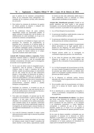 74 -- Suplemento -- Registro Oficial Nº 180 -- Lunes 10 de febrero de 2014
para la práctica de los exámenes correspondientes
dentro de las veinticuatro horas subsiguientes. Los
resultados de los exámenes servirán como elementos
de convicción.
3. Para realizar los exámenes de alcohotest, los agentes
de tránsito portarán un detector o cualquier otro
aparato dosificador de medición.
4. Si las condiciones físicas de quien conducía
imposibilitan realizar las mencionadas pruebas, el
agente solicitará el traslado del o de los heridos a un
establecimiento de salud acreditado, en el que se le
realizará los exámenes correspondientes.
5. En caso de que la o el conductor se niegue a que se le
practiquen los exámenes de comprobación, se
presumirá que se encuentra en el máximo grado de
embriaguez o de intoxicación por efecto de alcohol o
de sustancias catalogadas sujetas a fiscalización. De
igual manera serán válidas las pruebas psicosomáticas
que los agentes de tránsito realicen en el campo,
registradas mediante medio audiovisuales.
Artículo 465.- Exámenes médicos y corporales.- Podrán
efectuarse exámenes médicos o corporales de la persona
procesada o de la víctima en caso de necesidad para
constatar circunstancias relevantes para la investigación,
de acuerdo con las siguientes reglas:
1. En los casos de delitos contra la integridad sexual y
reproductiva, trata de personas e infracciones de
violencia contra la mujer o miembros del núcleo
familiar, cuando una persona ponga en conocimiento
que ha sido víctima de una de tales infracciones
penales y exista peligro de destrucción de huellas o
rastros de cualquier naturaleza en su persona, los
centros de salud públicos o privados acreditados a los
que se acuda, deberán practicar, previo consentimiento
escrito de la víctima o de su representante, los
reconocimientos, exámenes médicos y pruebas
biológicas correspondientes.
2. Realizados los exámenes, se levantará un acta en
duplicado de los mismos, la que será suscrita por la o
el jefe del establecimiento o de la respectiva Sección y
por los profesionales que lo practicaron.
3. Una copia será entregada a la persona que ha sido
sometida al reconocimiento o quien la tenga bajo su
cuidado y la otra copia, así como las muestras
obtenidas y los resultados de los análisis practicados,
serán remitidos dentro de las siguientes veinticuatro
horas al personal del Sistema especializado integral de
investigación, de medicina legal y ciencias forenses, el
que informará inmediatamente a la o al fiscal, o la o al
juzgador.
4. Si se trata de exámenes corporales, la mujer a quien
deba practicárselos podrá exigir la atención de personal
de su mismo sexo.
5. Se podrá solicitar un peritaje psicológico en los casos
de violencia sexual, contra la mujer o miembros del
núcleo familiar u otros delitos, especialmente cuando
la víctima sea niña, niño, adolescente, adulto mayor o
mujer embarazada. Estos se realizarán en centros
especializados acreditados en esta temática.
Artículo 466.- Identificación personal.- Cuando no sea
posible identificar por otros medios a una persona
investigada y sea necesariala identificación por parte de la
víctima o un tercero, se procederá con las siguientes reglas:
1. La o el fiscal dirigirá el reconocimiento.
2. La persona por identificar, tendrá derecho a contar con
una o un defensor público o privado.
3. La persona por identificar será puesta entre un mínimo
de diez personas de similares características.
4. La víctima o la persona que cumpla el reconocimiento
deberá permanecer en un lugar separado antes y
después de esta diligencia. No podrá presenciar la
formación o ruptura de la fila que se reconoce.
5. Ninguna persona podrá ver al investigado en
circunstancia alguna que permita a este identificarlo.
6. Si son varias las personas que deban realizar esta
diligencia, no podrán ver a los investigados que
integran la fila y efectuarán el reconocimiento una por
una.
7. La o el fiscal encargado del reconocimiento en la fila,
así como el agente encargado de escoltar a cada una de
las personas que deban realizarlo, no deberán saber
quién es el investigado ni podrán comunicar a las otras
personas que deban cumplirlo.
8. En la diligencia se utilizarán medios técnicos
adecuados que eviten la exposición de la víctima con la
o el investigado.
9. De ser posible, todos los reconocimientos se lo hará a
través de la cámara de Gesell, sujetos al debido
proceso.
10. Si la identificación se realiza mediante fotografías o
vídeos, se presentarán e incorporarán en la audiencia
de juzgamiento.
Artículo 467.- Reconocimiento de objetos.- Los objetos
que sirvan como elementos de convicción deberán ser
reconocidos y descritos. Practicado el reconocimiento,
previa suscripción del acta respectiva, se los entregará
a sus propietarios, poseedores o a quien legalmente
corresponda, a condición de que se los vuelva a
presentar cuando la o el fiscal o la o el juzgador lo
ordenen, bajo apercibimiento de apremio personal, en caso
de no hacerlo.
En los casos de objetos sustraídos o reclamados que son
recuperados al momento de la detención en delitos
flagrantes, se procederá a su reconocimiento y entrega a
los propietarios, poseedores o a quien legalmente
corresponda en la misma audiencia de formulación de
cargos, previa suscripción del acta respectiva.
 