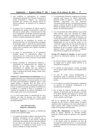 Suplemento -- Registro Oficial Nº 180 -- Lunes 10 de febrero de 2014 -- 77
5. Está prohibida la interceptación de cualquier
comunicación protegida por el derecho a preservar el
secreto profesional y religioso. Las actuaciones
procesales que violenten esta garantía carecen de
eficacia probatoria, sin perjuicio de las respectivas
sanciones.
6. Al proceso solo se introducirá de manera textual la
transcripción de aquellas conversaciones o parte de
ellas que se estimen útiles o relevantes para los fines
de la investigación. No obstante, la persona procesada
podrá solicitar la audición de todas sus grabaciones,
cuando lo considere apropiado para su defensa.
7. El personal de las prestadoras de servicios de
telecomunicaciones, así como las personas encargadas
de interceptar, grabar y transcribir las comunicaciones
o datos informáticos tendrán la obligación de guardar
reserva sobre su contenido, salvo cuando se las llame a
declarar en juicio.
8. El medio de almacenamiento de la información
obtenida durante la interceptación deberá ser
conservado por la o el fiscal en un centro de acopio
especializado para el efecto, hasta que sea presentado
en juicio.
9. Quedan prohibidas la interceptación, grabación y
transcripción de comunicaciones que vulneren los
derechos de los niños, niñas y adolescentes,
especialmente en aquellos casos que generen la
revictimización en infracciones de violencia contra la
mujer o miembros del núcleo familiar, sexual, física,
sicológica y otros.
Artículo 477.- Reconocimiento de grabaciones.- La o el
juzgador autorizará a la o al fiscal el reconocimiento de las
grabaciones mencionadas en el artículo anterior, así como
de vídeos, datos informáticos, fotografías, discos u otros
medios análogos o digitales. Para este efecto, con la
intervención de dos peritos que juren guardar reserva, la o
el fiscal, en audiencia privada, procederá a la exhibición de
la película o a escuchar el disco o la grabación y a
examinar el contenido de los registros informáticos. Las
partes podrán asistir con el mismo juramento.
La o el fiscal podrá ordenar la identificación de voces
grabadas, por parte de personas que afirmen poder
reconocerlas, sin perjuicio de ordenar el reconocimiento
por medios técnicos.
SECCIÓN SEGUNDA
Registros y allanamiento
Artículo 478.- Registros.- Los registros se realizarán de
acuerdo con las siguientes reglas:
1. Los registros de personas u objetos e incautación de los
elementos relacionados con una infracción que se
encuentren en viviendas u otros lugares, requerirán
autorización de la persona afectada o de orden judicial.
En este último caso deberá ser motivada y limitada
únicamente a lo señalado de forma taxativa en la
misma y realizado en el lugar autorizado.
2. El consentimiento libremente otorgado por la persona
requerida para registrar un espacio determinado,
permitirá realizar el registro e incautación de los
elementos relacionados con una infracción.
Únicamente podrán prestar el consentimiento personas
capaces y mayores de edad. Se deberá informar a la
persona investigada sobre su derecho a no permitir el
registro sin autorización judicial.
3. Las y los servidores de la fuerza pública, sin que medie
orden judicial, como una actividad de carácter
preventivo o investigativo, podrán realizar el control
de identidad y registro superficial de personas con
estricta observancia en cuanto a género y respeto de las
garantías constitucionales, cuando exista una razón
fundamentada de que la persona oculta en sus
vestimentas cualquier tipo de arma que pueda poner en
riesgo la seguridad de las personas o exista la
presunción de que se cometió o intentó cometer una
infracción penal o suministre indicios o evidencias
útiles para la investigación de una infracción.
Artículo 479.- Registro de vehículos.- Se podrá registrar
un vehículo sin autorización judicial, en los siguientes
casos:
1. En zonas de frontera o donde la aduana ejerza control.
En ningún caso el registro deberá interferir en la
intimidad de los pasajeros.
2. En controles de rutina policial y militar. En ningún
caso el registro deberá interferir en la intimidad de los
pasajeros.
3. En caso de existir razones fundamentadas o
presunciones sobre la existencia de armas o de la
existencia de elementos de convicción en infracciones
penales.
4. Si el conductor no justifica documentada y legalmente
los permisos de circulación, matriculación o de
procedencia de la mercadería.
5. Por el hecho de haberse cometido una infracción
flagrante. El funcionario que ha falseado la comisión
de un delito flagrante para registrar un vehículo será
destituido de su cargo, sin perjuicio de las acciones
civiles o penales a que dé lugar.
Solo en los supuestos del segundo, tercero y cuarto
numerales de este artículo se podrá realizar un registro
superficial sobre las personas, con estricta observancia en
cuanto a género, edad o grupos de atención prioritaria y
respeto de las garantías constitucionales.
Artículo 480.- Allanamiento.- El domicilio o el lugar
donde la persona desarrolle su actividad familiar,
comercial o laboral, podrá ser allanado en los siguientes
casos:
1. Cuando se trate de detener a una persona contra la que
se ha dictado orden de detención con fines de
investigación, prisión preventiva o se ha pronunciado
sentencia condenatoria ejecutoriada con pena privativa
de libertad.
 