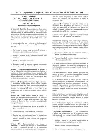 52

--

Suplemento -- Registro Oficial Nº 180 -- Lunes 10 de febrero de 2014

CAPÍTULO SEXTO
DELITOS CONTRA LA ESTRUCTURA DEL
ESTADO CONSTITUCIONAL

entre las fuerzas beligerantes o partes en un conflicto
armado, será sancionada con pena privativa de libertad de
tres a cinco años.

SECCIÓN ÚNICA
Delitos contra la seguridad pública

Artículo 341.- Tentativa de asesinato contra la o el
Presidente de la República.- La tentativa de asesinato
contra la o el Presidente de la República o la persona que
se halle ejerciendo esa Función, se sancionará con pena
privativa de libertad de diez a trece años.

Artículo 336.- Rebelión.- La persona que se alce o realice
acciones violentas que tengan por objeto el
desconocimiento de la Constitución de la República o el
derrocamiento del gobierno legítimamente constituido, sin
que ello afecte el legítimo derecho a la resistencia, será
sancionada con pena privativa de libertad de cinco a siete
años.
La persona que realice uno o varios de los siguientes actos,
será sancionado con pena privativa de libertad de siete a
diez años.
1. Se levante en armas, para derrocar al gobierno o
dificultar el ejercicio de sus atribuciones.
2. Impida la reunión de la Asamblea Nacional o la
disuelva.
3. Impida las elecciones convocadas.
4. Promueva, ayude o sostenga cualquier movimiento
armado para alterar la paz del Estado.
Artículo 337.- Destrucción o inutilización de bienes.- La
o el servidor militar o policial que destruya, abandone o
inutilice de forma injustificada bienes destinados a la
seguridad pública o a la defensa nacional, poniendo en
peligro la seguridad del Estado, será sancionado con pena
privativa de libertad de uno a tres años.
Artículo 338.- Usurpación y retención ilegal de mando.La persona que tome el mando político, militar o policial
sin estar autorizada para ello o lo retenga excediendo las
atribuciones de las cuales goza, será sancionada con pena
privativa de libertad de cinco a siete años y la
inhabilitación para el ejercicio de cargo público por seis
meses.
Artículo 339.- Actos hostiles contra el Estado.- La
persona que participe en actos de hostilidad o en conflictos
armados contra el Estado será sancionada con pena
privativa de libertad de diez a trece años en cualquiera de
los siguientes casos:
1. Suministre información que facilite la agresión por
parte de otro Estado.
2. Tome las armas en contra del Estado ecuatoriano.
3. Permita que se establezcan bases o instalaciones
militares extranjeras o cedan bases nacionales o
fuerzas militares a otros estados con propósitos
militares.
Artículo 340.- Quebrantamiento de tregua o
armisticio.- La persona que provoque el quebrantamiento
de tregua o armisticio previsto en un instrumento
internacional entre el Estado ecuatoriano y otro estado o

La misma pena se aplicará a la persona que atente contra la
vida de una o un Jefe de Estado o de Gobierno.
Artículo 342.- Sedición.- Las o los servidores militares o
policiales que empleando armas, con el fin de impedir
transitoriamente el libre funcionamiento del régimen
constitucional o legal vigente, serán sancionados con pena
de privación de libertad de uno a tres años, cuando realicen
cualquiera de los siguientes actos:
1. Desobedecer, dentro de una operación militar o
policial, órdenes legítimas recibidas.
2. Pretender impedir la posesión de cargo de un superior
o destituirlo de su función.
La o el servidor militar o policial que incite a miembros de
las Fuerzas Armadas o Policía Nacional a cometer actos de
sedición, será sancionado con pena privativa de libertad de
uno a tres años.
La o el servidor militar o policial que haga apología de este
delito o de quienes lo cometan, será sancionado con pena
privativa de libertad de seis meses a un año.
La o el servidor militar o policial que no adopte las
medidas necesarias o no emplee los medios racionales a su
alcance para evitar la sedición en las unidades o servicios a
su mando o que, teniendo conocimiento de que se trate de
cometer este delito, no lo denuncie a sus superiores, será
sancionado con pena privativa de libertad de seis meses a
un año.
Si los hechos tienen lugar en situación de peligro para la
seguridad de la unidad o del servicio frente a las o los
sediciosos, será sancionado con pena privativa de libertad
de cinco a siete años.
Si los hechos tienen lugar, en situación de conflicto
armado, estado de excepción, peligro para la seguridad de
la unidad, será sancionado con pena privativa de libertad
de cinco a siete años.
Artículo 343.- Insubordinación.- La o el servidor militar
o policial que realice uno o más de los siguientes actos,
será sancionado con pena privativa de libertad de uno a
tres años cuando:
1. Rechace, impida, o se resista violentamente al
cumplimiento de orden legítima del servicio.
2. Amenace, ofenda o ultraje a un superior.
3. Hiera o lesione a un superior, en actos de servicio.

 
