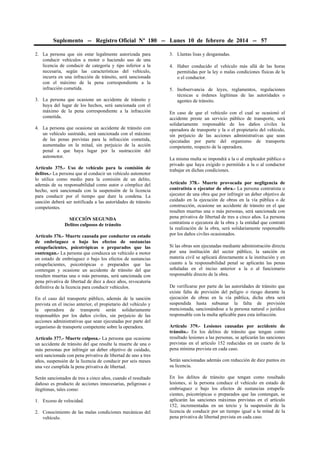 Suplemento -- Registro Oficial Nº 180 -- Lunes 10 de febrero de 2014 -- 57
2. La persona que sin estar legalmente autorizada para
conducir vehículos a motor o haciendo uso de una
licencia de conducir de categoría y tipo inferior a la
necesaria, según las características del vehículo,
incurra en una infracción de tránsito, será sancionada
con el máximo de la pena correspondiente a la
infracción cometida.
3. La persona que ocasione un accidente de tránsito y
huya del lugar de los hechos, será sancionada con el
máximo de la pena correspondiente a la infracción
cometida.
4. La persona que ocasione un accidente de tránsito con
un vehículo sustraído, será sancionada con el máximo
de las penas previstas para la infracción cometida,
aumentadas en la mitad, sin perjuicio de la acción
penal a que haya lugar por la sustracción del
automotor.
Artículo 375.- Uso de vehículo para la comisión de
delitos.- La persona que al conducir un vehículo automotor
lo utilice como medio para la comisión de un delito,
además de su responsabilidad como autor o cómplice del
hecho, será sancionada con la suspensión de la licencia
para conducir por el tiempo que dure la condena. La
sanción deberá ser notificada a las autoridades de tránsito
competentes.
SECCIÓN SEGUNDA
Delitos culposos de tránsito
Artículo 376.- Muerte causada por conductor en estado
de embriaguez o bajo los efectos de sustancias
estupefacientes, psicotrópicas o preparados que las
contengan.- La persona que conduzca un vehículo a motor
en estado de embriaguez o bajo los efectos de sustancias
estupefacientes, psicotrópicas o preparados que las
contengan y ocasione un accidente de tránsito del que
resulten muertas una o más personas, será sancionada con
pena privativa de libertad de diez a doce años, revocatoria
definitiva de la licencia para conducir vehículos.
En el caso del transporte público, además de la sanción
prevista en el inciso anterior, el propietario del vehículo y
la operadora de transporte serán solidariamente
responsables por los daños civiles, sin perjuicio de las
acciones administrativas que sean ejecutadas por parte del
organismo de transporte competente sobre la operadora.
Artículo 377.- Muerte culposa.- La persona que ocasione
un accidente de tránsito del que resulte la muerte de una o
más personas por infringir un deber objetivo de cuidado,
será sancionada con pena privativa de libertad de uno a tres
años, suspensión de la licencia de conducir por seis meses
una vez cumplida la pena privativa de libertad.
Serán sancionados de tres a cinco años, cuando el resultado
dañoso es producto de acciones innecesarias, peligrosas e
ilegítimas, tales como:
1. Exceso de velocidad.
2. Conocimiento de las malas condiciones mecánicas del
vehículo.

3. Llantas lisas y desgastadas.
4. Haber conducido el vehículo más allá de las horas
permitidas por la ley o malas condiciones físicas de la
o el conductor.
5. Inobservancia de leyes, reglamentos, regulaciones
técnicas u órdenes legítimas de las autoridades o
agentes de tránsito.
En caso de que el vehículo con el cual se ocasionó el
accidente preste un servicio público de transporte, será
solidariamente responsable de los daños civiles la
operadora de transporte y la o el propietario del vehículo,
sin perjuicio de las acciones administrativas que sean
ejecutadas por parte del organismo de transporte
competente, respecto de la operadora.
La misma multa se impondrá a la o al empleador público o
privado que haya exigido o permitido a la o al conductor
trabajar en dichas condiciones.
Artículo 378.- Muerte provocada por negligencia de
contratista o ejecutor de obra.- La persona contratista o
ejecutor de una obra que por infringir un deber objetivo de
cuidado en la ejecución de obras en la vía pública o de
construcción, ocasione un accidente de tránsito en el que
resulten muertas una o más personas, será sancionada con
pena privativa de libertad de tres a cinco años. La persona
contratista o ejecutora de la obra y la entidad que contrató
la realización de la obra, será solidariamente responsable
por los daños civiles ocasionados.
Si las obras son ejecutadas mediante administración directa
por una institución del sector público, la sanción en
materia civil se aplicará directamente a la institución y en
cuanto a la responsabilidad penal se aplicarán las penas
señaladas en el inciso anterior a la o al funcionario
responsable directo de la obra.
De verificarse por parte de las autoridades de tránsito que
existe falta de previsión del peligro o riesgo durante la
ejecución de obras en la vía pública, dicha obra será
suspendida hasta subsanar la falta de previsión
mencionada, sancionándose a la persona natural o jurídica
responsable con la multa aplicable para esta infracción.
Artículo 379.- Lesiones causadas por accidente de
tránsito.- En los delitos de tránsito que tengan como
resultado lesiones a las personas, se aplicarán las sanciones
previstas en el artículo 152 reducidas en un cuarto de la
pena mínima prevista en cada caso.
Serán sancionadas además con reducción de diez puntos en
su licencia.
En los delitos de tránsito que tengan como resultado
lesiones, si la persona conduce el vehículo en estado de
embriaguez o bajo los efectos de sustancias estupefacientes, psicotrópicas o preparados que las contengan, se
aplicarán las sanciones máximas previstas en el artículo
152, incrementadas en un tercio y la suspensión de la
licencia de conducir por un tiempo igual a la mitad de la
pena privativa de libertad prevista en cada caso.

 