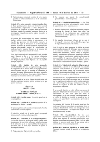 Suplemento -- Registro Oficial Nº 180 -- Lunes 10 de febrero de 2014 -- 65
2. Se imputa a una persona la comisión de varios hechos
punibles si se han cometido con el fin de consumar u
ocultar otros.
Artículo 407.- Actos procesales extraterritoriales.- La o
el fiscal podrá practicar dentro del territorio nacional,
reconocimientos, inspecciones u otras diligencias de
recopilación de evidencias, en lugares donde no ejerza sus
funciones, cuando lo considere necesario dentro de la
investigación o cuando uno de los sujetos procesales lo
haya solicitado.
Al tratarse del reconocimiento de lugares, resultados,
huellas, señales, armas, objetos e instrumentos o de
impedir que personas con información necesaria se
ausenten del lugar de los hechos, la o el fiscal podrá
disponer la práctica de dichas diligencias al personal del
Sistema especializado integral de investigación, de
medicina legal y ciencias forenses o al personal del
organismo competente en materia de tránsito.
En el ejercicio privado de la acción penal, la o el juzgador
podrá disponer a las y a los peritos, diligencias
establecidas en este artículo. Para la práctica de cualquier
otra diligencia judicial podrá deprecar a la o al juzgador
del lugar respectivo.
Artículo 408.- Validez de actos procesales
extraterritoriales.- En caso de desplazamiento por motivo
de competencia de un proceso penal de un juzgador a otro,
todo lo actuado por la o el juzgador no competente se
agregará al proceso del competente. Los actos procesales
practicados por el primero tienen plena validez legal, a
menos que se encuentren motivos para anularlos.
Las actuaciones de las o los fiscales no serán nulas por
haberlas practicado fuera del ámbito territorial en el que
ejercen funciones.
TÍTULO II
ACCIÓN PENAL
CAPÍTULO PRIMERO
EJERCICIO DE LA ACCIÓN PENAL
Artículo 409.- Acción penal.- La acción penal es de
carácter público.
Artículo 410.- Ejercicio de la acción.- El ejercicio de la
acción penal es público y privado.
El ejercicio público de la acción corresponde a la Fiscalía,
sin necesidad de denuncia previa.
El ejercicio privado de la acción penal corresponde
únicamente a la víctima, mediante querella.
Artículo 411.- Titularidad de la acción penal pública.La Fiscalía, ejercerá la acción penal pública cuando tenga
los elementos de convicción suficientes sobre la existencia
de la infracción y de la responsabilidad de la persona
procesada. La o el fiscal podrá abstenerse de ejercer la
acción penal, cuando:
1. Se pueda aplicar el principio de oportunidad.

2. Se presente una causal de
procedibilidad o cuestiones previas.

prejudicialidad,

Artículo 412.- Principio de oportunidad.- La o el fiscal
podrá abstenerse de iniciar la investigación penal o desistir
de la ya iniciada, en los siguientes casos:
1. Cuando se trate de una infracción sancionada con pena
privativa de libertad de hasta cinco años, con
excepción de las infracciones que comprometen
gravemente el interés público y no vulneren a los
intereses del Estado.
2. En aquellas infracciones culposas en las que el
investigado o procesado sufre un daño físico grave que
le imposibilite llevar una vida normal.
La o el fiscal no podrá abstenerse de iniciar la investígación penal en los casos de delitos por graves violaciones
a los derechos humanos y delitos contra el derecho
internacional humanitario, delitos contra la integridad
sexual y reproductiva, delincuencia organizada, violencia
contra la mujer o miembros del núcleo familiar, trata de
personas, tráfico de migrantes, delitos de odio, de sustancias catalogadas sujetas a fiscalización y delitos contra la
estructura del Estado constitucional de derechos y justicia.
Artículo 413.- Trámite de la aplicación del principio de
oportunidad.- A pedido de la o el fiscal, la o el juzgador
convocará a una audiencia en la que las partes deberán
demostrar que el caso cumple con los requisitos legales
exigidos. La víctima será notificada para que asista a esta
audiencia. Su presencia no será obligatoria.
En caso de que la o el juzgador no esté de acuerdo con la
apreciación de la o el fiscal o constate que no se cumple
con los requisitos, enviará dentro de los tres días siguientes
a la o al fiscal superior, para que ratifique o revoque dicha
decisión en el plazo de diez días contados desde la
recepción del expediente.
Si se revoca la decisión, no podrá solicitar nuevamente la
aplicación del principio de oportunidad y el caso pasará a
conocimiento de otro fiscal, para que inicie la
investigación o, en su caso, continúe con su tramitación. Si
se ratifica la decisión, se remitirá lo actuado a la o al
juzgador para que se declare la extinción del ejercicio de la
acción penal.
La extinción del ejercicio de la acción penal por los
motivos previstos en este artículo, no perjudica, limita ni
excluye el derecho de la víctima para perseguir por la vía
civil el reconocimiento y la reparación integral de los
perjuicios derivados del acto.
Artículo 414.- Prejudicialidad.- En los casos
expresamente señalados por la Ley, si el ejercicio de la
acción penal depende de cuestiones prejudiciales, cuya
decisión compete exclusivamente al fuero civil, no podrá
iniciarse el proceso penal antes de que exista auto o
sentencia firme en la cuestión prejudicial.
Artículo 415.- Ejercicio privado de la acción penal.Procede el ejercicio privado de la acción en los siguientes
delitos:

 