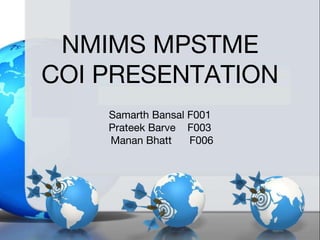 NMIMS MPSTME
COI PRESENTATION
Samarth Bansal F001
Prateek Barve F003
Manan Bhatt F006
 
