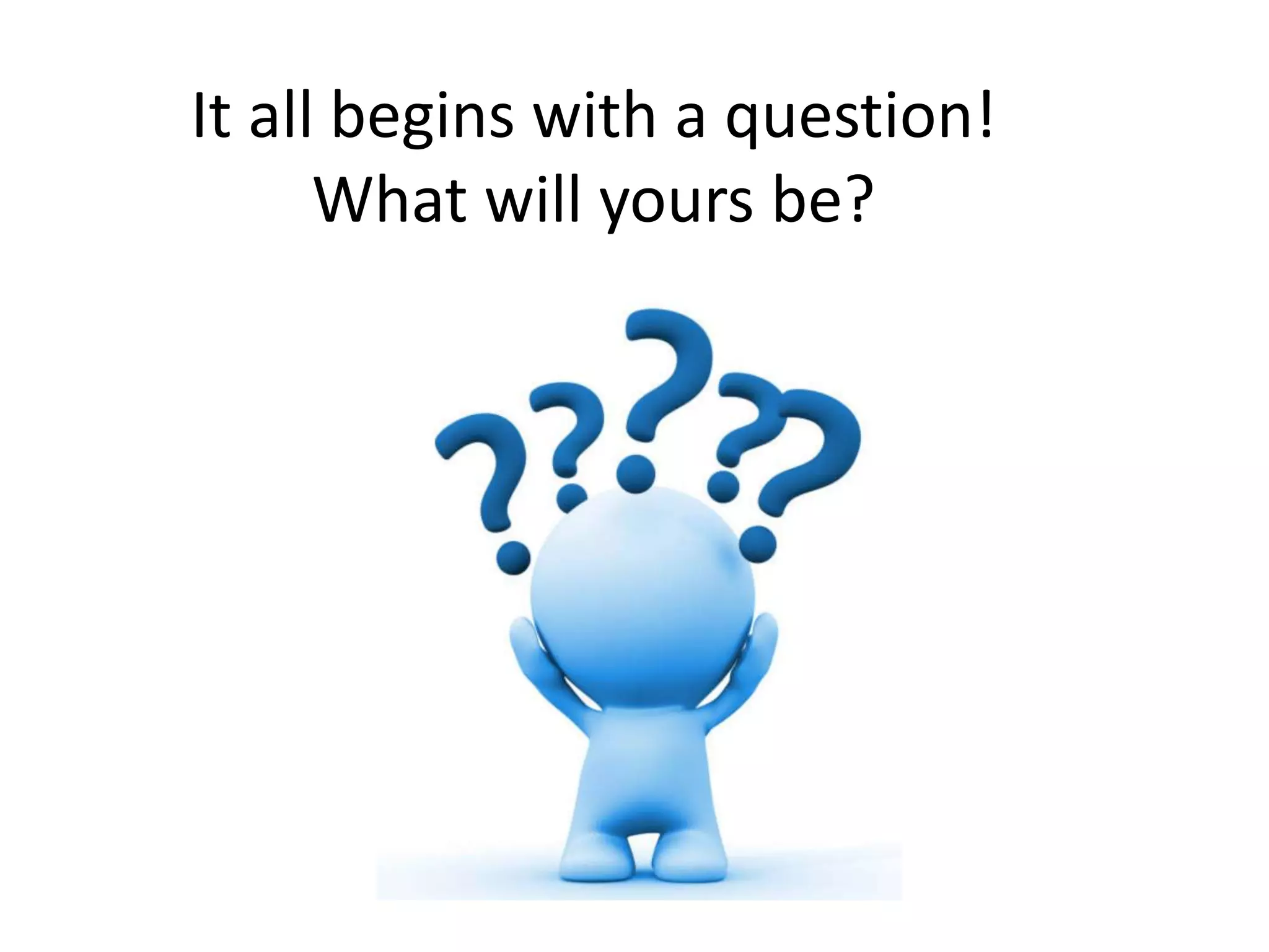It all begins with a question!
What will yours be?
 