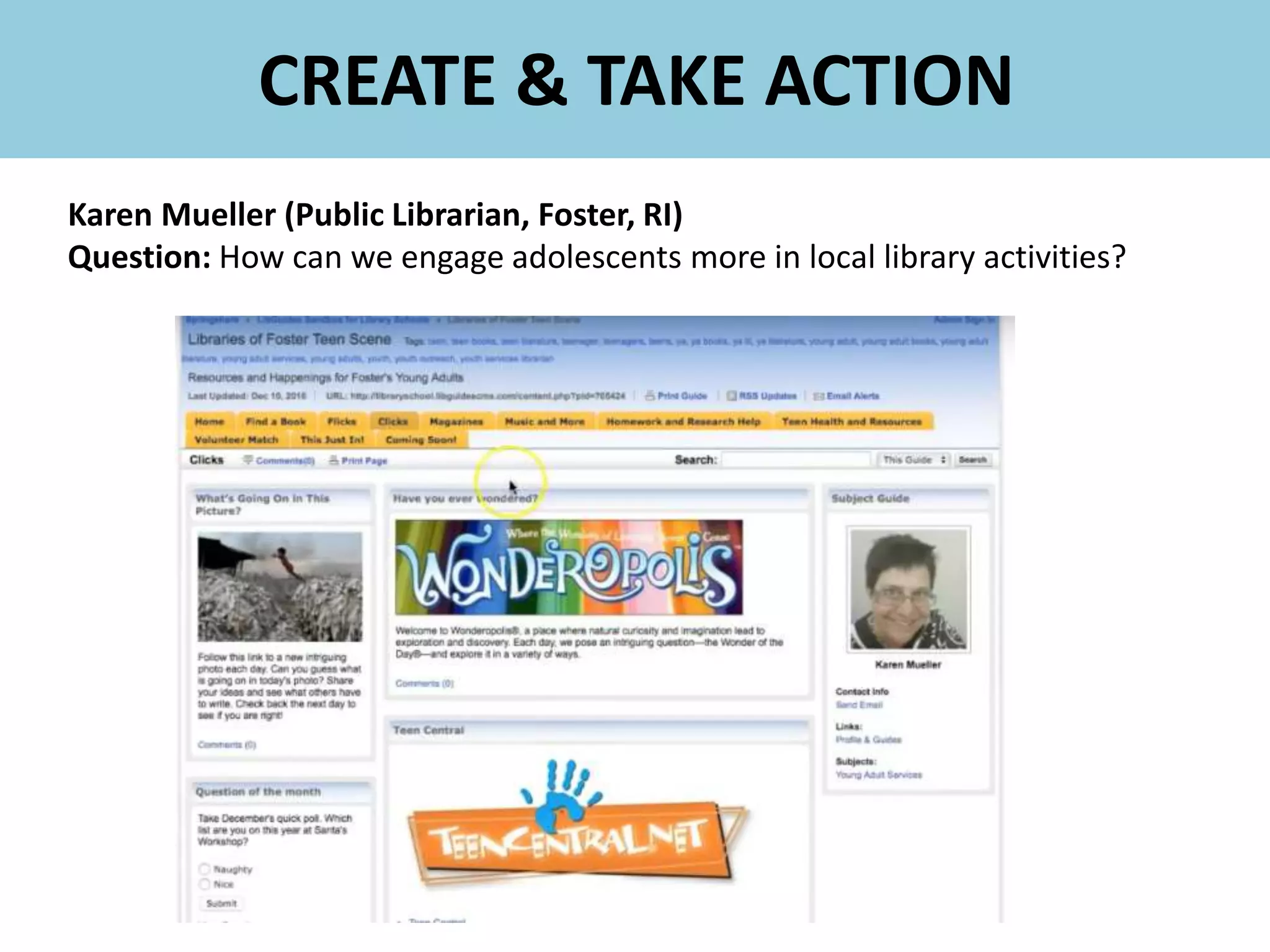 Karen Mueller (Public Librarian, Foster, RI)
Question: How can we engage adolescents more in local library activities?
CREATE & TAKE ACTION
 
