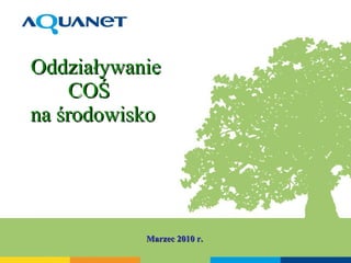 Oddziaływanie    COŚ    na środowisko Marzec 2010 r. 