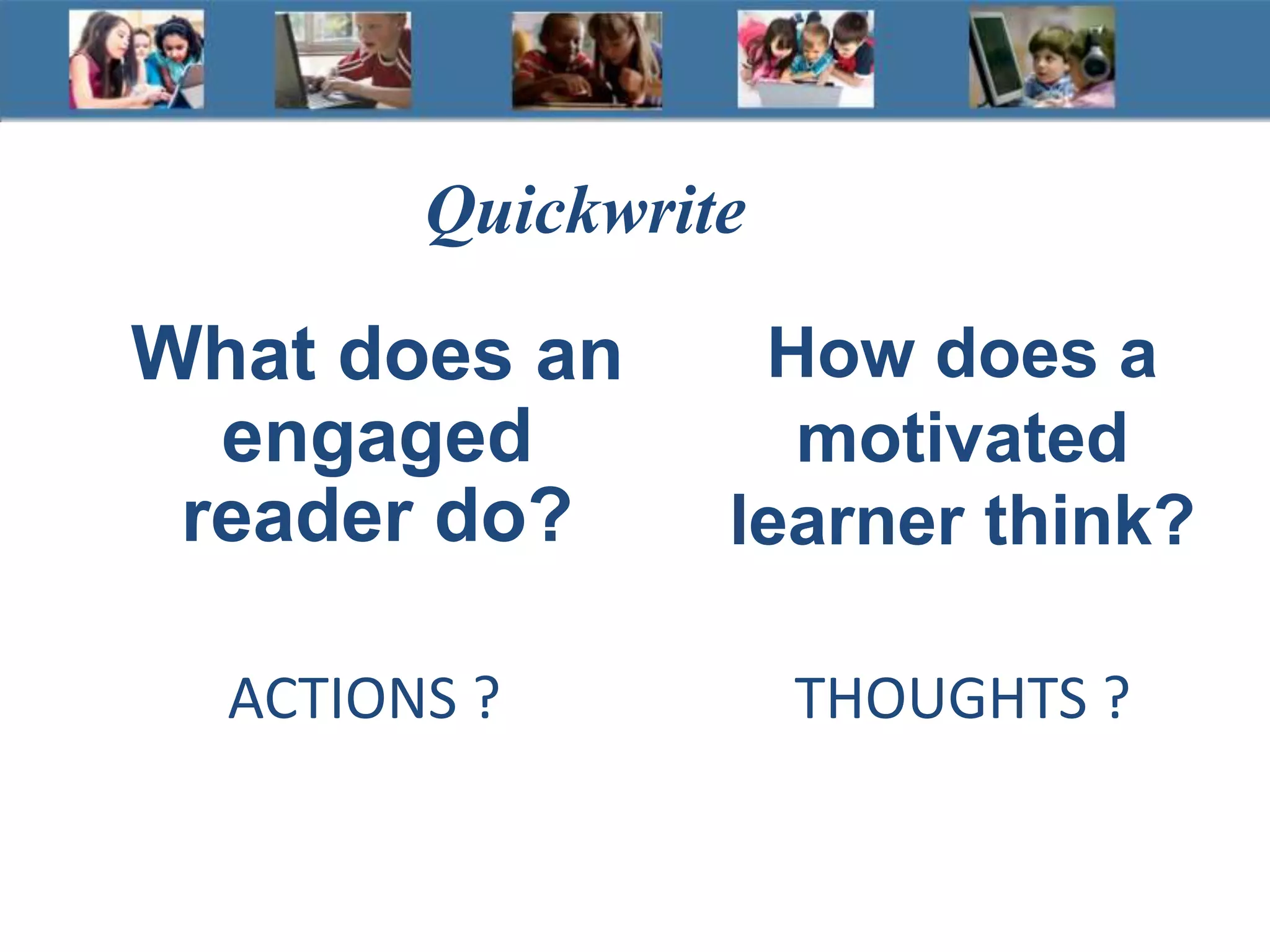 How does a
motivated
learner think?
Quickwrite
THOUGHTS ?ACTIONS ?
What does an
engaged
reader do?
 