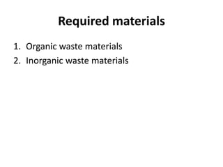 Required materials
1. Organic waste materials
2. Inorganic waste materials
 