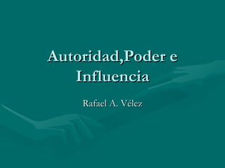 Autoridad,Poder e Influencia Rafael A. Vélez 