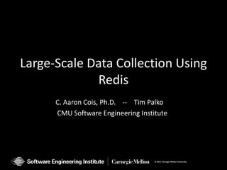 Large-Scale Data Collection Using
             Redis
      C. Aaron Cois, Ph.D. -- Tim Palko
      CMU Software Engineering Institute




                                    © 2011 Carnegie Mellon University
 