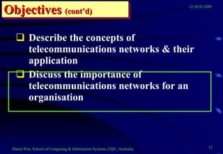 Objectives  (cont’d) Describe the concepts of telecommunications networks & their application Discuss the importance of telecommunications networks for an organisation 