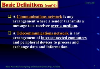 A  Communications network  is any arrangement where a sender transmits a message to a receiver  over a medium . A  Telecommunications network  is any arrangement of  interconnected computers and peripheral devices  to process and exchange data and information.  Basic Definitions  (cont’d) 