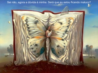 Sei não, agora a dúvida é minha. Será que eu estou ficando maluco? 