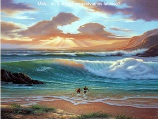 Mas... do que mesmo estávamos falando? 