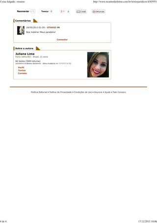 Tweetar 0
Comentários
Sobre a autora
24/05/2013 01:05 - OTAVIO JM
Boa matéria! Meus parabéns!
Comentar
Juliana Lima
Porto Velho/RO - Brasil, 21 anos
66 textos (5694 leituras)
(estatísticas atualizadas diariamente - última atualização em 17/12/13 14:33)
Perfil
Textos
Contato
Política Editorial • Política de Privacidade • Condições de Uso • Anuncie • Ajuda • Fale Conosco
1RecomendarRecomendar
Coisa Julgada - resumo http://www.recantodasletras.com.br/textosjuridicos/4305951
4 de 4 17/12/2013 14:06
 