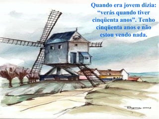 Quando era jovem dizia: “verás quando tiver cinqüenta anos”. Tenho cinqüenta anos e não estou vendo nada. 