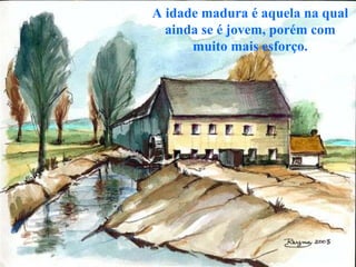 A idade madura é aquela na qual ainda se é jovem, porém com muito mais esforço. 