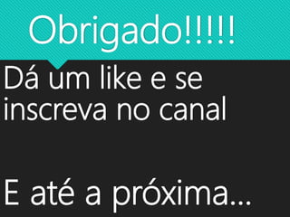 Obrigado!!!!!
Dá um like e se
inscreva no canal
E até a próxima...
 
