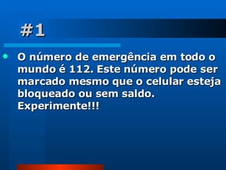 #1 O número de emergência em todo o  mundo é 112. Este número pode ser marcado mesmo que o celular esteja bloqueado ou sem saldo. Experimente!!! 