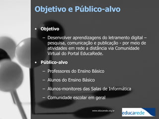 Objetivo e Público-alvo <ul><li>Objetivo </li></ul><ul><ul><li>Desenvolver aprendizagens do letramento digital – pesquisa,...