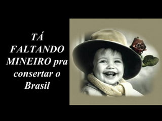 TÁ FALTANDO MINEIRO pra consertar o Brasil 