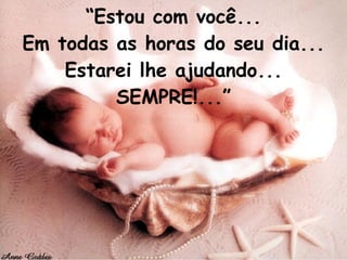 “ Estou com você... Em todas as horas do seu dia... Estarei lhe ajudando... SEMPRE!...” 
