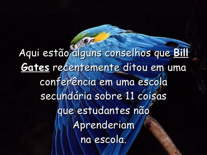 Aqui estão alguns conselhos que  Bill Gates  recentemente ditou em uma conferência em uma escola secundária sobre 11 coisa...