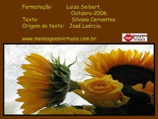 Formatação:  Luiza Seibert. Outubro-2006. Texto:  Silvana Cervantes. Origem do texto:  José Laércio. www.mensagensvirtuais.com.br 