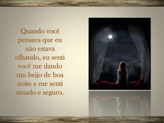 Quando você
 pensava que eu
   não estava
olhando, eu senti
 você me dando
um beijo de boa
noite e me senti
amado e seguro.
 