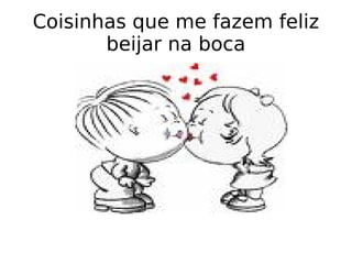 Coisinhas que me fazem feliz beijar na boca 