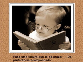 Faça uma leitura que te dê prazer ... De preferência acompanhado...