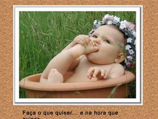 Faça o que quiser... e na hora que quiser ...
